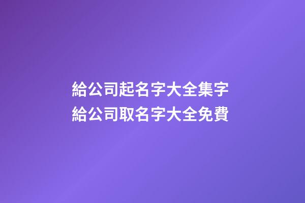給公司起名字大全集字 給公司取名字大全免費